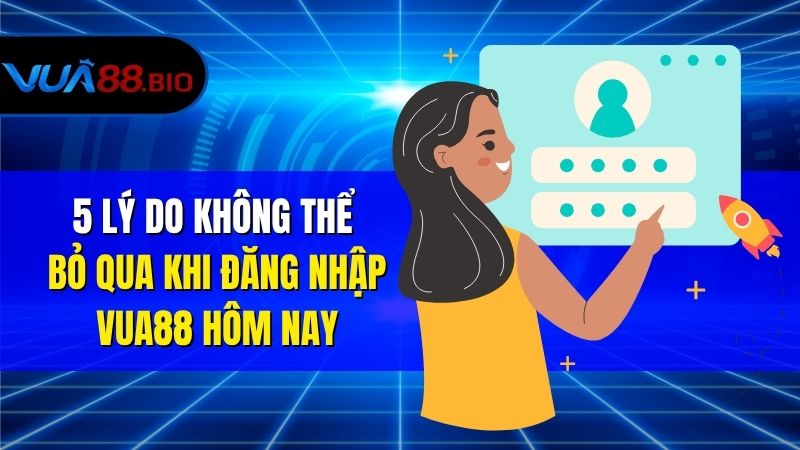 5 Lý Do Không Thể Bỏ Qua Khi Đăng Nhập VUA88 Hôm Nay