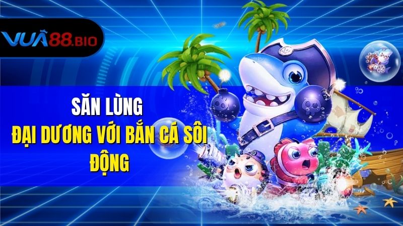Săn lùng đại dương với bắn cá sôi động