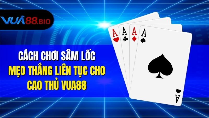 Cách Chơi Sâm Lốc Chuẩn Nhất Cho Người Mới Tại VUA88 Cách Chơi Sâm Lốc Và Luật Cơ Bản Ai Cũng Phải Biết