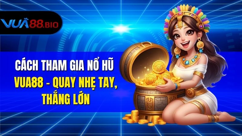 Cách Tham Gia Nổ Hũ VUA88 – Quay Nhẹ Tay, Thắng Lớn