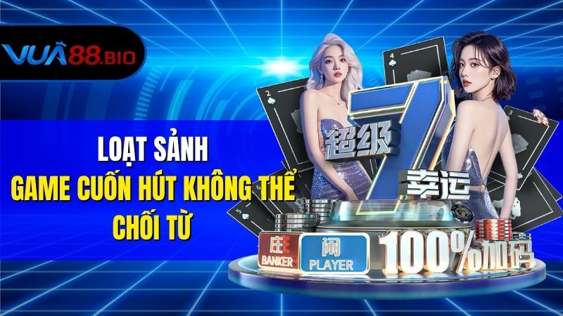 Loạt sảnh game cuốn hút không thể chối từ