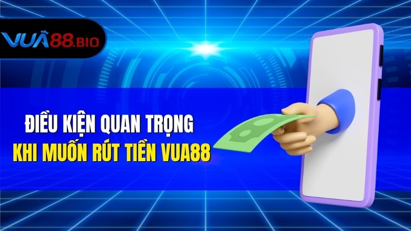Hướng dẫn rút tiền VUA88 về tài khoản ngân hàng đơn giản Điều Kiện Quan Trọng Khi Muốn Rút Tiền VUA88