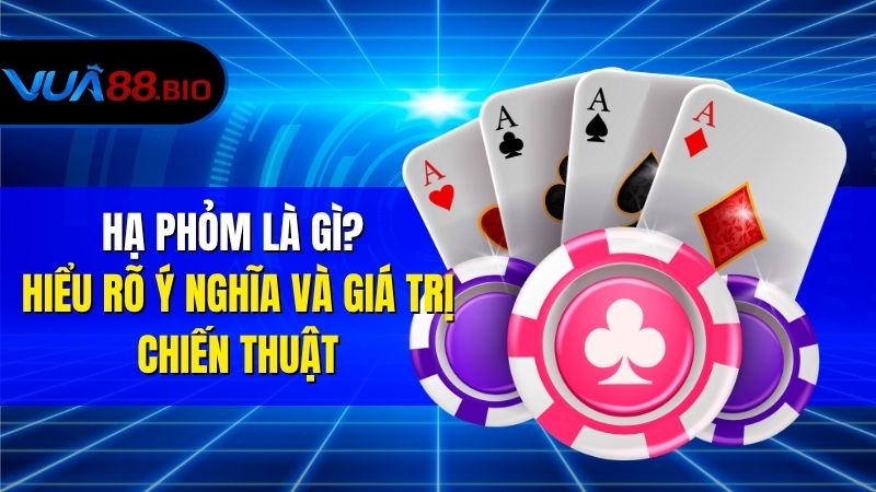 Hạ Phỏm Là Gì? Khám Phá Toàn Tập Từ Cơ Bản Đến Nâng Cao Hạ Phỏm Là Gì? Hiểu Rõ Ý Nghĩa Và Giá Trị Chiến Thuật
