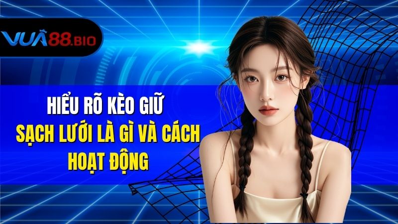 Kèo Giữ Sạch Lưới - Cách Chơi Và Kinh Nghiệm Đặt Kèo Hiệu Quả Hiểu Rõ Kèo Giữ Sạch Lưới Là Gì Và Cách Hoạt Động