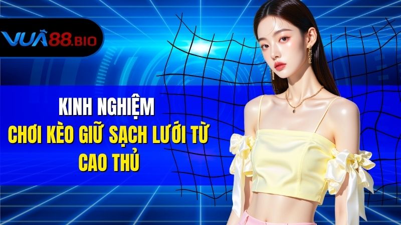 Kèo Giữ Sạch Lưới - Cách Chơi Và Kinh Nghiệm Đặt Kèo Hiệu Quả Kinh Nghiệm Chơi Kèo Giữ Sạch Lưới Từ Cao Thủ