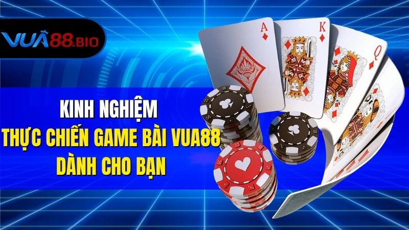 Kinh Nghiệm Thực Chiến Game Bài VUA88 Dành Cho Bạn