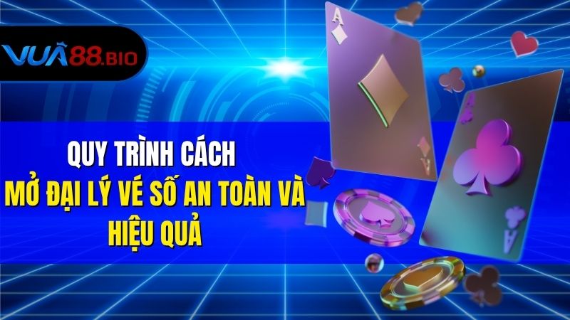 Cách Mở Đại Lý Vé Số – Hướng Dẫn Chi Tiết Từ A–Z Cho Người Mới Quy Trình Cách Mở Đại Lý Vé Số An Toàn Và Hiệu Quả