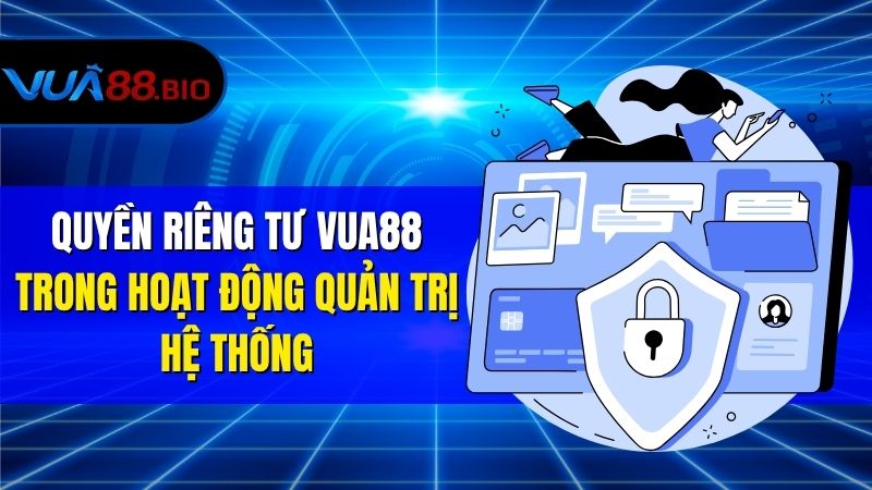 Quy Định Về Quyền Riêng Tư VUA88 Dành Riêng Cho Thành Viên Quyền Riêng Tư VUA88 Trong Hoạt Động Quản Trị Hệ Thống