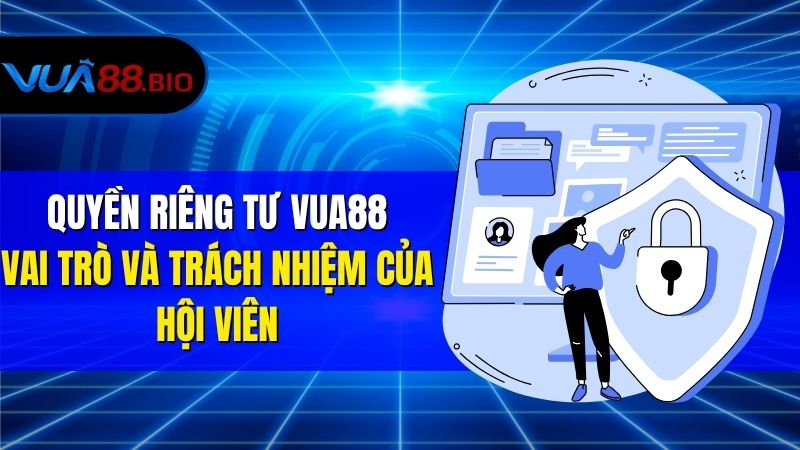 Quy Định Về Quyền Riêng Tư VUA88 Dành Riêng Cho Thành Viên Quyền Riêng Tư VUA88 – Vai Trò Và Trách Nhiệm Của Hội Viên