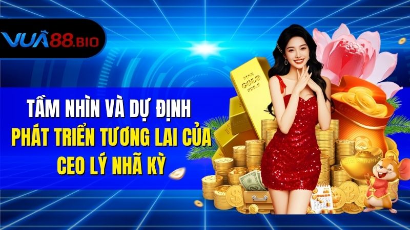 CEO Lý Nhã Kỳ – Nữ Doanh Nhân Tài Sắc Dẫn Dắt VUA88 Tầm Nhìn Và Dự Định Phát Triển Tương Lai Của CEO Lý Nhã Kỳ