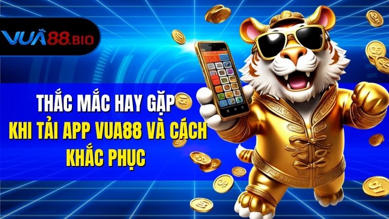 Tải App VUA88 Trên Smartphone – Bí Kíp Cho Người Mới Lần Đầu Thắc Mắc Hay Gặp Khi Tải App VUA88 Và Cách Khắc Phục