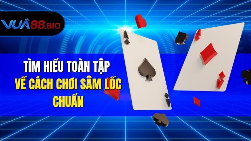 Cách Chơi Sâm Lốc Chuẩn Nhất Cho Người Mới Tại VUA88 Tìm Hiểu Toàn Tập Về Cách Chơi Sâm Lốc Chuẩn